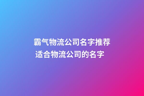 霸气物流公司名字推荐 适合物流公司的名字